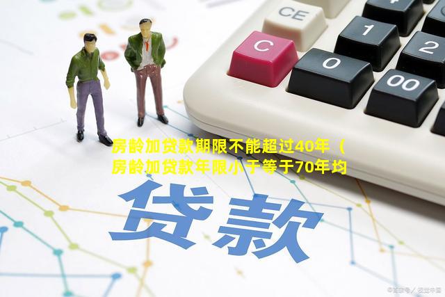 房龄加贷款期限不能超过40年（房龄加贷款年限小于等于70年均可贷款）